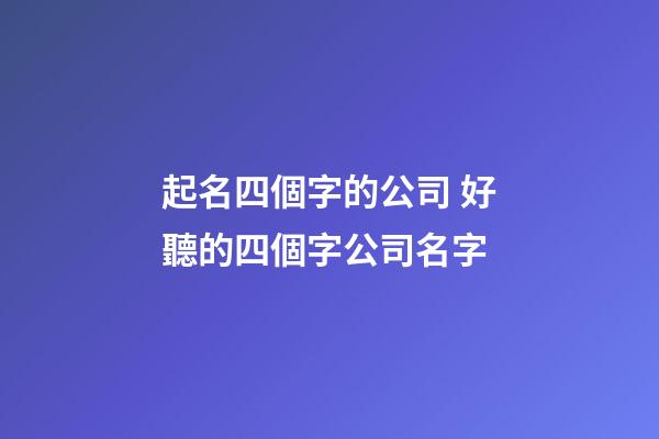 起名四個字的公司 好聽的四個字公司名字-第1張-公司起名-玄機派